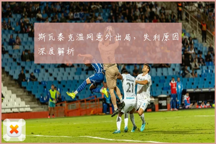 斯瓦泰克温网意外出局，失利原因深度解析
