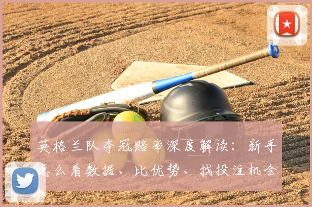 英格兰队夺冠赔率深度解读：新手怎么看数据、比优势、找投注机会